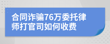 合同诈骗76万委托律师打官司如何收费