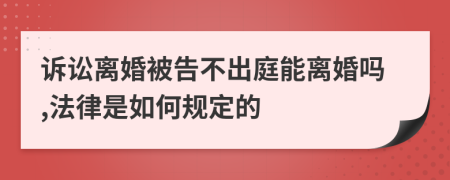 诉讼离婚被告不出庭能离婚吗,法律是如何规定的