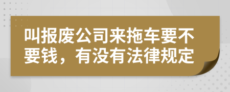 叫报废公司来拖车要不要钱，有没有法律规定