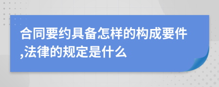 合同要约具备怎样的构成要件,法律的规定是什么