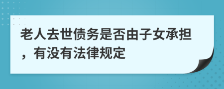 老人去世债务是否由子女承担，有没有法律规定