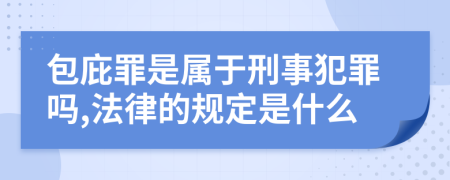 包庇罪是属于刑事犯罪吗,法律的规定是什么