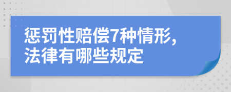 惩罚性赔偿7种情形,法律有哪些规定