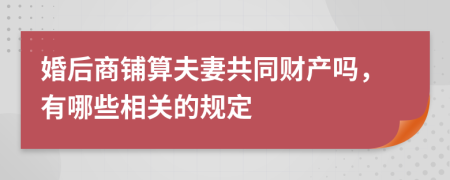 婚后商铺算夫妻共同财产吗，有哪些相关的规定