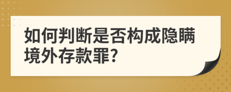 如何判断是否构成隐瞒境外存款罪?