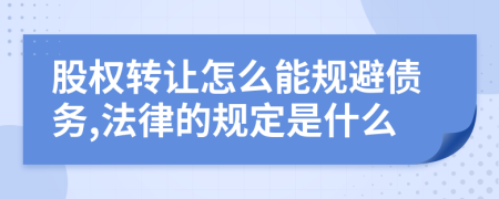 股权转让怎么能规避债务,法律的规定是什么