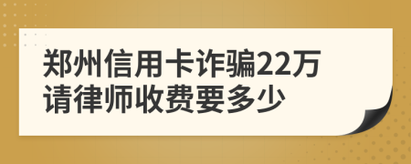 郑州信用卡诈骗22万请律师收费要多少