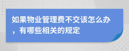 如果物业管理费不交该怎么办，有哪些相关的规定