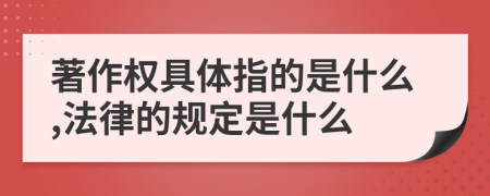 著作权具体指的是什么,法律的规定是什么