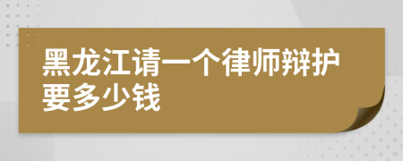 黑龙江请一个律师辩护要多少钱