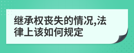 继承权丧失的情况,法律上该如何规定