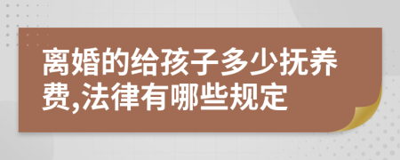 离婚的给孩子多少抚养费,法律有哪些规定