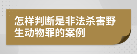 怎样判断是非法杀害野生动物罪的案例