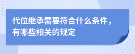 代位继承需要符合什么条件，有哪些相关的规定