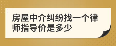 房屋中介纠纷找一个律师指导价是多少