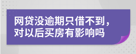 网贷没逾期只借不到，对以后买房有影响吗