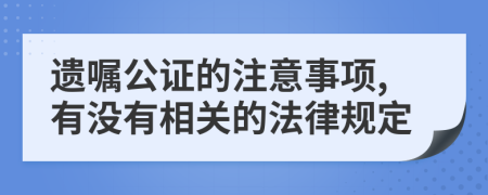 遗嘱公证的注意事项,有没有相关的法律规定