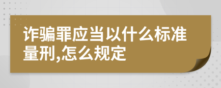 诈骗罪应当以什么标准量刑,怎么规定