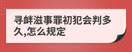 寻衅滋事罪初犯会判多久,怎么规定