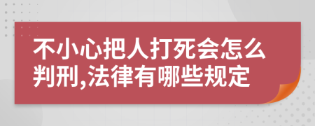 不小心把人打死会怎么判刑,法律有哪些规定