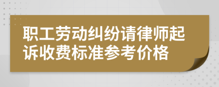 职工劳动纠纷请律师起诉收费标准参考价格