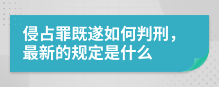 侵占罪既遂如何判刑，最新的规定是什么