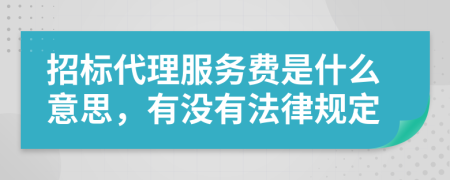 招标代理服务费是什么意思，有没有法律规定