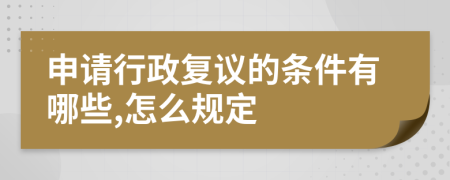 申请行政复议的条件有哪些,怎么规定