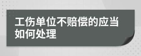 工伤单位不赔偿的应当如何处理