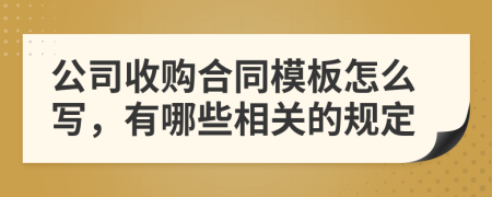 公司收购合同模板怎么写，有哪些相关的规定