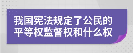 我国宪法规定了公民的平等权监督权和什么权