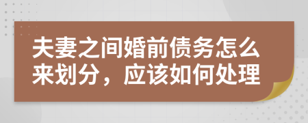 夫妻之间婚前债务怎么来划分，应该如何处理