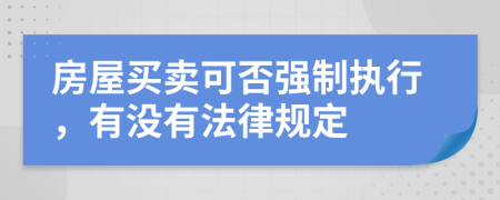 房屋买卖可否强制执行，有没有法律规定