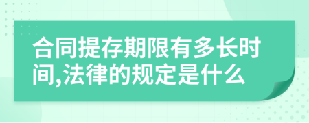 合同提存期限有多长时间,法律的规定是什么