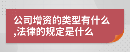 公司增资的类型有什么,法律的规定是什么