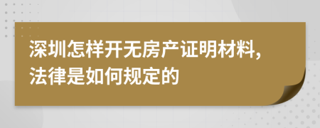 深圳怎样开无房产证明材料,法律是如何规定的