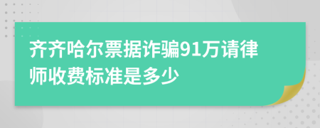 齐齐哈尔票据诈骗91万请律师收费标准是多少