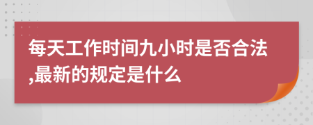 每天工作时间九小时是否合法,最新的规定是什么