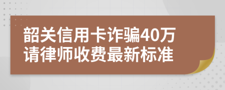 韶关信用卡诈骗40万请律师收费最新标准