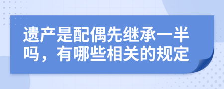 遗产是配偶先继承一半吗，有哪些相关的规定