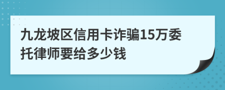 九龙坡区信用卡诈骗15万委托律师要给多少钱
