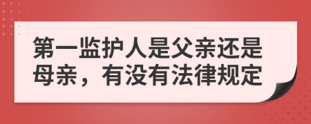 第一监护人是父亲还是母亲，有没有法律规定