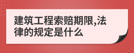 建筑工程索赔期限,法律的规定是什么