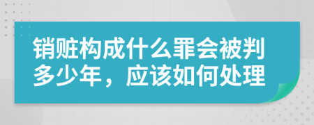 销赃构成什么罪会被判多少年，应该如何处理