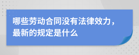 哪些劳动合同没有法律效力，最新的规定是什么