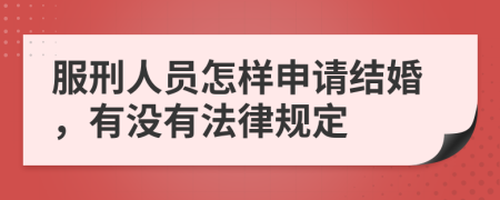 服刑人员怎样申请结婚，有没有法律规定