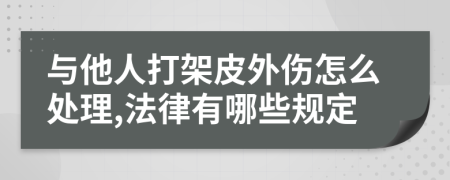 与他人打架皮外伤怎么处理,法律有哪些规定