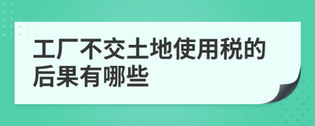 工厂不交土地使用税的后果有哪些