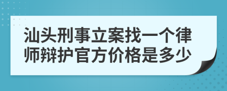 汕头刑事立案找一个律师辩护官方价格是多少