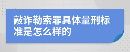 敲诈勒索罪具体量刑标准是怎么样的